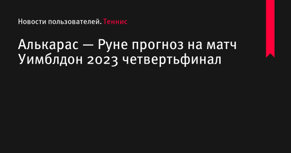 Алькарас — Руне прогноз на матч Уимблдон 2023 по теннису 12 июля 2023 года, коэффициенты
