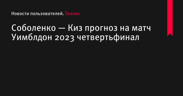 Соболенко — Киз прогноз на матч Уимблдон 2023 по теннису 12 июля 2023 года, коэффициенты