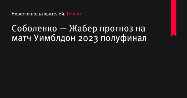 Соболенко — Жабер прогноз на матч Уимблдон 2023 по теннису 13 июля 2023 года, коэффициенты