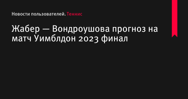 Жабер — Вондроушова прогноз на матч Уимблдон 2023 по теннису 15 июля 2023 года, коэффициенты